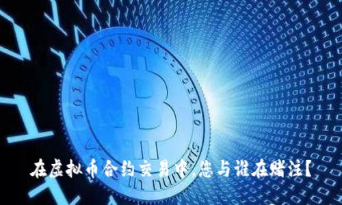 在虚拟币合约交易中，您与谁在赌注？