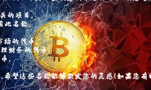 代币名称通常是通过结合项目的特点、目标和愿景来创作的。以下是一些创意代币名称的示例，您可以根据项目的主题进行调整：

1. **EcoChain** - 适合与环境保护或可持续发展相关的项目。
2. **HealthToken** - 与健康和医疗相关的项目使用此名称。
3. **EduCoin** - 专注于教育和培训领域的代币。
4. **ArtistryToken** - 针对艺术创作和数字艺术市场的代币。
5. **SmartWealth** - 一个旨在让用户更聪明地管理财务的代币。
6. **SocialPulse** - 针对社交平台或社区建设的代币。

确保所选名称没有侵犯已有商标，并查阅相关注册情况。希望这些名称能够激发您的灵感！如果您有特定的项目方向或主题，我可以提供更加个性化的建议。