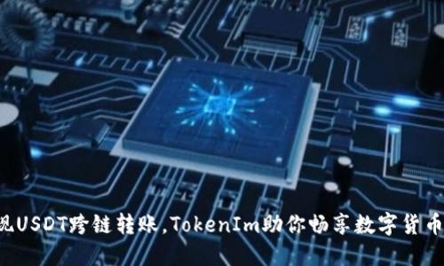 轻松实现USDT跨链转账，TokenIm助你畅享数字货币新体验！