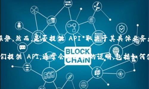 截至我的最后更新（2023年10月），Tokenim 是一个基于区块链的生态系统，专注于数字资产管理和实时数据服务。然而，是否提供 API 取决于其具体业务和技术路线的发展。

要找到 Tokenim 是否提供 API，您可以访问他们的官方网站，查阅他们的开发者文档或技术支持页面。如果他们提供 API，通常会有详细的说明，包括如何使用 API 的示例代码和请求格式。如果没有找到相关信息，可以尝试联系他们的客服或技术支持团队获取确认。

如果您有更具体的问题或需求，欢迎分享，我会尽力提供帮助！