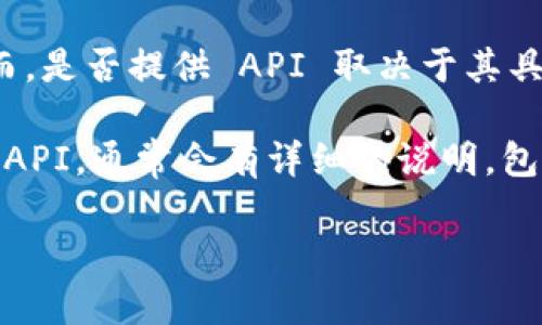 截至我的最后更新（2023年10月），Tokenim 是一个基于区块链的生态系统，专注于数字资产管理和实时数据服务。然而，是否提供 API 取决于其具体业务和技术路线的发展。

要找到 Tokenim 是否提供 API，您可以访问他们的官方网站，查阅他们的开发者文档或技术支持页面。如果他们提供 API，通常会有详细的说明，包括如何使用 API 的示例代码和请求格式。如果没有找到相关信息，可以尝试联系他们的客服或技术支持团队获取确认。

如果您有更具体的问题或需求，欢迎分享，我会尽力提供帮助！