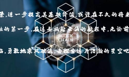 虚拟币GS：金融未来的星辰大海，你准备好踏上这趟航程了吗？

虚拟币, GS币, 投资/guanjianci

开启虚拟财富的探险
想象一下，你正站在一片崭新的土地上，晨曦透过金色的云朵，映照出未来金融世界的潜力。这片土地就是虚拟币的广阔天地，而其中闪耀的明星便是GS币。在这个充满机遇和可能性的领域中，每一个投资者都犹如一名航海者，驾驭着各自的舟船，迎接风浪与星光的挑战。

GS币的起源与发展
GS币，作为近年来备受关注的数字货币之一，犹如晨雾中的老桥，连接着传统金融与现代科技的两岸。它起源于加密货币的蓬勃发展，特别是在比特币、以太坊等先行者的引领下，逐渐演变成一种新型的资产。而GS币的设计理念则灵感源于对去中心化的追求，以及对用户友良好前景的深刻洞察。

最初，GS币的创始人与一群充满激情的科技精英，共同构筑了这个数字货币的梦想。他们相信，未来的金融将不再被少数机构所垄断，而是每一个参与者共同打造的生态系统。GS币的核心理念是：每个人都应该有机会平等地参与到价值的创造与分享中。

GS币的价值何在？
想知道GS币的价值吗？它犹如一颗璀璨的宝石，反射出多重光芒。首先，GS币拥有较强的技术基础，采用了先进的区块链技术，每一笔交易都如同一个密封的信封，安全且可靠。此外，GS币的分布机制也是其重要的组成部分，它通过公平的挖矿方式，让每一位矿工都有机会分享这块蛋糕。

其次，GS币所构建的生态系统也为其增添了独特的魅力。这里汇聚了众多应用场景，包括在线支付、智能合约、去中心化金融（DeFi）等，使得GS币不仅仅是一个单纯的投资工具，更是一个可以增加实用价值的数字资产。想象一下，未来你可以用GS币在全球各地的商店中购物，或用它参与到各种去中心化的金融产品中去，这无疑是一个充满ing想象的未来。

投资GS币的潜力与风险
然而，任何投资都伴随着机会与风险的博弈。GS币虽然前景广阔，但也面临着市场波动、监管政策变化等不确定性。在考虑是否投资GS币时，投资者犹如在星空中探寻着行星，既要仰望星空，又要留心脚下的路。每一个决定，都可能改变你航行的方向。

为了减轻潜在的风险，建议投资者做好充分的研究和准备。了解GS币的运行机制、与其他虚拟币的比较，掌握相关的市场动态都能帮助你做出更明智的决策。参与相关社区，倾听其他投资者的分享与经验，也是一种非常重要的方式。

如何安全持有和使用GS币
当你决定拥抱GS币的未来，如何安全地持有和使用它呢？首先，选择安全性高的钱包就像是为自己的宝藏选择一座牢不可破的城堡。无论是硬件钱包还是软件钱包，确保选择具备良好声誉和用户评价的产品。同时，定期更新你的安全措施，以防止黑客攻击和资金损失。

在进行交易时，也要保持警惕。每一次的转账、交易，都需要仔细核对地址和金额，确保自己不掉入钓鱼网站或诈骗的陷阱。此外，使用两步验证等安全措施，为自己的账户增添一层保护。

GS币的未来展望
未来的金融世界必定是一个多元化、去中心化的时代，GS币无疑会在其中扮演重要角色。随着区块链技术的不断成熟和应用，GS币有望拓展更多的应用场景，进一步提高其基础价值。或许在不久的将来，你就会看到更多的商业实体开始接受GS币作为支付方式，这将极大推动其市场的广泛应用。

同时，GS币的社区也正在不断扩张，越来越多的人开始关注与参与这个项目。无论你是投资者、开发者还是普通用户，加入GS币的生态，将是你洞悉未来金融的第一步。在这条风起云涌的航程中，无论前方遇到怎样的风浪，愿我们都能够把握住这股浪潮，共同驶向未来的星辰大海。

结语：你准备好加入GS币的航舟了吗？
无论你是首先听说GS币的投资者，还是早已踏上这趟航程的老船长，都希望你能在这片虚拟财富的海洋中，找到属于自己的那颗星星。金融的未来已经来临，勇敢地乘风破浪，去探索这片浩瀚的星空吧！ 

在这里，每一位勇敢的探索者都是未来的缔造者。让我们一起携手，书写属于GS币的传奇，开启一段奇妙的金融之旅！