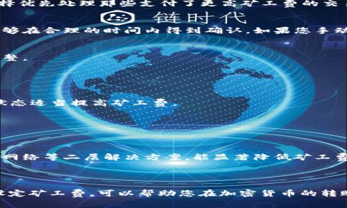 在进行Tokenim（或其他加密货币）转账时，如果收到“矿工费不足”的提示，这通常意味着您在进行交易时设置的交易手续费（也称为矿工费）低于网络当前的最低要求。矿工费是让矿工（或验证者）进行交易处理的费用，费用的多少会影响您的交易被确认的速度。

### 矿工费的基本概念

矿工费是交易发送者在区块链网络中支付给矿工，以激励他们将交易包含在下一个区块中。这些费用通常以数字货币的形式支付，费率可能会因当前网络的拥堵程度而波动。如果网络繁忙，矿工会优先处理支付较高费用的交易。

### 为什么会出现矿工费不足的问题？

#### 1. 网络拥堵
在某些时间段，例如市场波动剧烈或者参与交易的人数激增时，网络可能会变得拥堵。在这种情况下，矿工可选择优先处理那些支付了更高矿工费的交易。

#### 2. 手续费设置不足
您在提交交易时可能设置了一个过低的矿工费。许多钱包和交易平台会给出推荐的矿工费用，确保您的交易能够在合理的时间内得到确认。如果您手动设置了 fee，且设置值低于推荐值，就可能导致“矿工费不足”的问题。

#### 3. 交易平台的手续费政策
不同的交易平台或者钱包可能对手续费的政策有所不同。有的可能会默认设置较低的费用，您需要自己适当调整。

### 如何解决矿工费不足的问题？

#### 1. 提高矿工费
最直接的解决方法就是提高交易的矿工费。在进行转账之前，查看钱包或平台提供的手续费建议，并根据网络状态适当提高矿工费。

#### 2. 等待时机
如果您的转账不着急，您可以等待网络拥堵情况缓解。通常在流量下降时，手续费会降低。

#### 3. 使用替代方案
有一些加密货币或平台支持更高效的交易方式，可能允许您在较低的手续费数组中快速完成交易。尤其像闪电网络等二层解决方案，能显著降低矿工费用，同时加快交易速度。

### 结语

总之，“矿工费不足”是区块链交易中常会遇到的一个问题，尤其是在网络高度交易活跃的情况下。了解并合理设定矿工费，可以帮助您在加密货币的转账中避免不必要的延误，使得您的资产顺利、快速地转移到希望的地址。