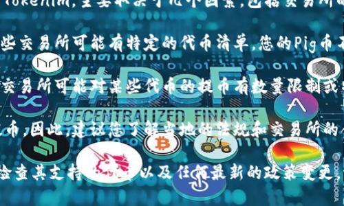 截至我知识的最后更新（2023年10月），Pig币（或称为Pig Token）是否能提到Tokenim，主要取决于几个因素，包括交易所的政策、平台支持的代币以及网络的合规性。

1. **交易所支持**：首先，您需要确认Tokenim是否支持Pig Token的交易。有些交易所可能有特定的代币清单，您的Pig币不能在这些平台上交易。

2. **提币政策**：即使Tokenim支持Pig Token，也需要了解其提币政策。部分交易所可能对某些代币的提币有数量限制或特定的手续费用。

3. **合规性**：在某些地区，特定代币可能因为法律原因而无法进行交易或提币。因此，建议您了解当地的法规和交易所的合规要求。

为了确保信息的准确性，最好直接访问Tokenim的官方网站或者相关的社区，检查其支持的代币以及任何最新的政策变更。请注意，数字货币市场昨日变化很大，所以确保获取最新的信息是非常重要的。