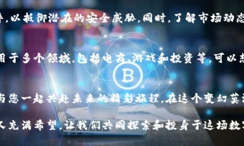   解密拉手虚拟币：为何它是您投资未来的智慧之选 /   
 guanjianci 虚拟币, 拉手, 投资 /guanjianci 

引言：虚拟货币的崛起
在1990年代的黄金时代，互联网如同一条奔腾不息的河流，改变了人们的生活方式，塑造了新的商业模式。而在这股浪潮之后，虚拟货币悄然崛起，拉手虚拟币便是其中一颗璀璨的明珠。如今，拥有一枚拉手虚拟币，仿佛拥抱了一整个数字化的未来，带来了无限的可能。

拉手虚拟币的来历
拉手虚拟币的诞生如同晨曦中的第一缕阳光，渐渐照亮了人们对去中心化金融的探索之路。拉手虚拟币的设计初衷是希望利用区块链技术，打破传统金融的束缚，将每一个参与者的权益平等地展现出来。它的基础构架基于智能合约，确保每一笔交易透明安全，犹如巍峨的古堡，屹立在信任的高地上。

拉手虚拟币的独特之处
拉手虚拟币在众多虚拟货币中脱颖而出，得益于其背后坚实的社区支持和技术团队。正如一颗璀璨的宝石，不仅仅需要高超的切割工艺，更依赖于稳定的矿藏。通过社区成员的积极参与与贡献，拉手虚拟币不断完善其生态系统，使得每个用户都可以在这片数字化土壤中汲取养分。

投资拉手虚拟币的理由
投资拉手虚拟币就如同拥抱一颗正在茁壮成长的幼苗，潜力无限，而回报也值得期待。首先，它的流通量相对有限，这决定了它的稀缺性。随着用户的增加，需求的提升，价值势必水涨船高。此外，通过持有和质押拉手虚拟币，您还可以获得丰厚的奖励，仿佛在丰收的季节，手中握着累累硕果。

如何安全投资拉手虚拟币
在投资的旅程中，安全始终是桅杆上的国旗，指引着航行的方向。首先，要确保您使用的是官方推荐的钱包，并定期更新相关软件，以抵御潜在的安全威胁。同时，了解市场动态，阅读相关新闻与分析，就如同在晴空下观星，能够帮助您更好地把握投资时机。

拉手虚拟币的未来展望
展望未来，拉手虚拟币有着重要的发展方向与潜力。随着整个社会对数字货币的接受度日益提高，拉手虚拟币有潜力被广泛应用于多个领域，包括电商、游戏和投资等。可以想象，未来的某一天，您用拉手虚拟币在晨雾中的老桥上，支付那杯香醇的咖啡，如何便捷而自然。

结语：与拉手虚拟币同行
拉手虚拟币不仅仅是一种数字资产品类，它承载着用户的信任与希望。作为一条与数字经济息息相关的纽带，拉手虚拟币期待与您一起共赴未来的精彩旅程。在这个变幻莫测的投资季节，让我们一起拥抱拉手虚拟币，与未来同行，收获丰硕的果实。

通过生动形象的描述和情感丰富的语言，读者将更能体会到投资拉手虚拟币的魅力。未来的趋势犹如清晨的雾气，扑朔迷离却又充满希望，让我们共同探索和投身于这场数字化并充满机遇的革命中。