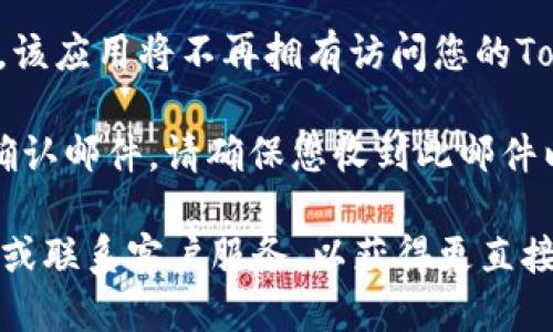 要取消Tokenim的授权，您可以按照以下步骤操作：

1. **登录您的账户**：首先，访问Tokenim的官方网站，并用您的账户凭证登录。

2. **进入账户设置**：在成功登录后，寻找“账户设置”或“个人资料”选项，通常这些选项在页面的右上角或者左侧导航栏中。

3. **找到授权管理**：在账户设置页面中，寻找与“安全”、“授权”或“连接应用”相关的标签。

4. **查看已授权的应用**：在授权管理页面，您会看到一列已授权的应用或服务。

5. **取消特定应用的授权**：找到您想要取消授权的应用，点击相应的“取消授权”或“撤销连接”按钮。

6. **确认操作**：系统可能会提示您确认取消授权，确认后，该应用将不再拥有访问您的Tokenim账户的权限。

7. **检查确认邮件**：有些服务在取消授权后会发送一封确认邮件，请确保您收到此邮件以确认操作成功。

如果在过程中有任何困难，建议您查阅Tokenim的帮助中心或联系客户服务，以获得更直接的支持。同时也要定期检查您的账户授权状态，确保安全性。