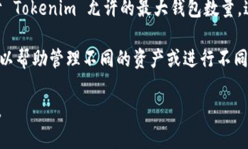 Tokenim 是一种用于支持多种加密货币操作的平台，用户可以通过该平台创建与管理钱包。至于 Tokenim 允许的最大钱包数量，这通常取决于该平台的具体政策和设计。

一般来说，大部分加密钱包服务并不限制用户创建钱包的数量，用户可以根据需要创建多个钱包以帮助管理不同的资产或进行不同的交易。但在一些情况下，平台可能会出于安全、隐私或管理方便的原因，对钱包的数量进行限制。

如果您希望获取详细信息，建议您查看 Tokenim 的官方文档或支持页面，以获取最准确的信息。