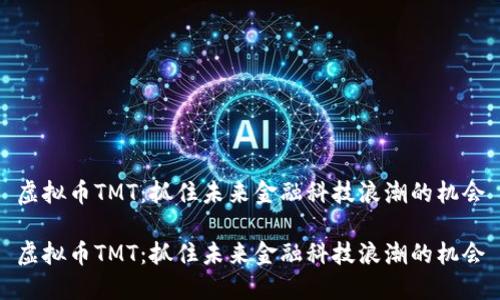 虚拟币TMT：抓住未来金融科技浪潮的机会

虚拟币TMT：抓住未来金融科技浪潮的机会
