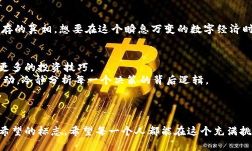 疫情下的数字货币：投资新机遇还是风险陷阱？
数字货币, 疫情影响, 投资机遇/guanjianci

一、流行病中的经济动荡
当一场突如其来的疫情席卷全球，许多人的生活轨迹被迫改变，街道上曾经熙熙攘攘的人群变得冷清，商铺也纷纷闭门歇业。在这种不确定的环境中，投资者们开始寻找新的避风港。对于一些人来说，传统的货币已经无法提供足够的安全感，他们开始把目光转向数字货币这一块神秘而又充满诱惑的领域。

二、数字货币的崛起
数字货币的崛起可以说是近年来金融领域的一场革命。从比特币的诞生，到近年来各类代币的井喷式发展，数字货币逐渐成为投资者关注的焦点。尤其是在疫情初期，许多国家的经济遭受重创，巨额的货币刺激政策出炉，导致传统货币贬值，而数字货币却展现出强大的抗压能力。许多人在家办公的同时，选择利用闲暇时间研究和投资数字货币，期望在逆境中寻找新的财富增长点。

三、投资者心态的变化
疫情使得许多人经历了一场心理上的洗礼。曾经稳定的工作岗位突然不保，生活的安全感荡然无存。面对动荡的经济形势，投资者的心理也随之发生改变。与其将资金存放在银行里静静贬值，不如勇敢尝试数字货币投资这一新领域。虽然风险无处不在，但对于渴望财富增长的人们而言，数字货币似乎就像一束光，照亮了前行的道路。许多人毅然决然地投入其中，期望从中获得更高的回报。

四、疫情与数字货币的相互影响
没有哪个事件的存在是孤立的，疫情与数字货币之间的互动关系也充满了复杂性。疫情加速了数字货币的普及，使得更多普通民众开始接触这个领域，然而与此同时，市场的波动性也在加剧，给投资者带来了挑战。例如，随着人们生活的数字化程度不断提高，在线交易尤为火爆，数字货币的使用频率不断上升。人们开始意识到，这种投资方式不仅仅是高风险的冒险，更是一种与现代生活紧密连接的选择。

五、监管政策的跟进
随着数字货币投资的增加，各国政府也逐渐意识到这一新兴领域的潜力与风险。监管政策不断跟进，为数字货币的发展设定了框架。政府的政策变化，往往会直接影响数字货币的市场表现。在疫情期间，各国政府的应对措施、财政政策和经济刺激计划，都会对数字货币的投资环境造成直接影响。投资者需要随时关注政策动向，以便及时调整自己的投资策略。

六、数字货币的未来之路
展望未来，数字货币的道路依然充满挑战与机遇。疫情在某种程度上推动了数字经济的发展，同时也凸显了许多数字货币项目存在的“泡沫”风险。投资者需要在激情与冷静之间找到一个平衡点，避免因盲目跟风而遭受损失。同时，技术的快速发展、区块链应用的不断扩展，也为数字货币的未来带来了更多可能性。回顾过去，我们能看到数字货币如何在危机中成长；展望未来，我们更应该理性看待这一市场的发展。

七、总结：在机遇与风险之间找到平衡
疫情给我们带来的不仅仅是经济上的冲击，更是对生活方式与投资理念的深刻反思。在面对数字货币这一全新领域时，无论投资者抱有怎样的期待，都必须清醒地认识到风险与收益并存的真相。想要在这个瞬息万变的数字经济时代站稳脚跟，除了具备市场前瞻性洞察，还需要不断学习与调整策略。唯有如此，我们才能在疫情带来的挑战中，找到属于自己的投资之路。

八、个人经验与反思：我的数字货币投资之旅
在我个人的投资经历中，疫情打破了我原本稳定的生活。我开始深入了解数字货币的世界，参与了各类讨论和分析。虽然市场跌宕起伏，但我逐渐学会了如何在波动中寻找机会，掌握了更多的投资技巧。
这一过程让我倍感兴奋，也让我认识到，投资不仅是金钱的游戏，更是心理的考验。在数字货币的投资中，我意识到胆略与谨慎是不可或缺的。在强烈的市场情绪面前，我们要学会收起冲动，冷静分析每一个决策的背后逻辑。
最终，我明白了，成功的投资不是一时的运气，而是长期的坚持与学习。疫情不仅让我对生活的看法发生变化，更让我在这个充满不确定性的时代，看到了数字货币投资带来的无限可能。

九、结尾寄语：走出疫情，拥抱未来
在生活的长河中，疫情就像一场暴风雨，虽然给我们带来了不小的考验，但它确实也给予了我们反思与成长的机会。数字货币，这个充满未来感的投资领域，或许就是我们在逆境中找到希望的标志。希望每一个人都能在这个充满挑战与机遇的时代中，正视风险，找到自己的方向，与数字货币共舞，在未来的经济舞台上绽放出更加璀璨的光芒。