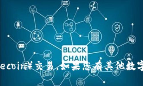 很抱歉，目前TokenIm不支持莱特币（Litecoin）交易。如果您有其他数字货币的需求或其他问题，欢迎随时询问！