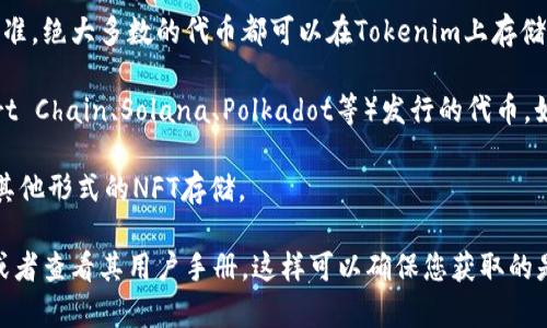 Tokenim 是一个去中心化的数字资产管理平台，通常支持多种类型的加密货币和代币。具体支持哪些货币，可能会因平台的更新和政策调整而有所变化，但通常包括以下几类：

1. **主流加密货币**：如比特币（BTC）、以太坊（ETH）、瑞波币（XRP）、莱特币（LTC）等。

2. **ERC-20 代币**：这是一种在以太坊区块链上发行的代币标准，绝大多数的代币都可以在Tokenim上存储，包括稳定币（如USDC、USDT）、DeFi 代币（如LINK、UNI、COMP）等。

3. **其他区块链代币**：一些基于其他区块链（如Binance Smart Chain、Solana、Polkadot等）发行的代币，如果平台支持相关区块链，也可以存储这些代币。

4. **NFT（非同质化代币）**：一些平台还可能支持数字艺术品或其他形式的NFT存储。

为了获取Tokenim支持的货币的最新信息，建议访问其官方网站或者查看其用户手册。这样可以确保您获取的是最准确和最新的信息。