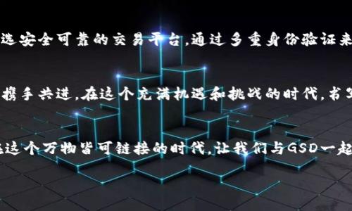 为未来投资：探索GSD虚拟币的无限潜力

关键词：虚拟币, GSD, 投资机会

引言：数字货币的新时代
在霓虹闪烁的现代都市中，数字货币如彗星般闪耀着耀眼的光芒。其中，GSD虚拟币正如一颗潜力无限的星星, 在币圈的星空中渐渐崭露头角。随着全球金融科技的迅猛发展，越来越多的人们开始关注数字货币的投资机会，并期望在这一波浪潮中寻找属于自己的财富增值之路。

GSD虚拟币简介：背后的故事
GSD虚拟币的出现，源于对传统金融体系的挑战与变革。它作为一种去中心化的数字货币，致力于为用户提供安全、透明的交易环境。想象一下，在清晨的第一缕阳光下，一群年轻的创业者聚集在一起，共同讨论如何利用区块链技术重塑未来的金融格局。这就是GSD背后的灵魂：一种希望，一种改变世界的信念。

GSD的独特机制：如晨雾中的桥梁
GSD虚拟币的设计宗旨是为了提升用户体验与交易效率。其独特的共识机制如同晨雾中的老桥，既坚固又灵活，确保每一笔交易的安全与快速。通过采用先进的加密技术，GSD不仅能防止黑客攻击，更能最大限度减少交易费用。这种高效的机制让用户如同在华丽的舞台上翩翩起舞，尽享金融自由的美好。

市场前景：黎明的曙光
在加密市场持续升温的背景下，GSD虚拟币展现出势不可挡的增长趋势。就如同一轮渐渐升起的太阳，逐渐照亮整个投资领域。各大金融分析师和专家纷纷表示，GSD的市场前景无疑是光明的，尤其是在全球更多国家寻求数字化转型之际。投资GSD，不仅是一场财富的冒险，更是一种对未来的战略选择。

投资GSD的优势：如同攀登高峰
选择投资GSD虚拟币，可以让你站在数字经济的高峰俯瞰全局。首先，它具备良好的流动性，用户可以轻松地在各大交易平台进行买卖，就像在繁华热闹的市场中穿梭自如；其次，GSD的透明性建立了投资者的信任，确保每一步操作都是公开公正的，有如在阳光下坦诚交流；最后，GSD在未来增长潜力方面展现出极大的利好前景，让投资者信心倍增。

如何安全投资GSD：守护你的财富之路
在投资GSD虚拟币的旅途中，安全是首要考虑。想象一下，你正在漫步在安静的森林小径上，耳边传来鸟鸣，心中充满宁静。在这条投资之路上，你需要挑选安全可靠的交易平台，通过多重身份验证来保护你的账号安全。此外，务必要保持对市场动态的敏感，及时调整自己的投资策略，如同敏锐的猎手在追逐猎物时的专注，努力获取最大的回报。

社区的力量：团结一心，砥砺前行
GSD虚拟币的强大社区，如同一股温暖的清流，汇聚了来自各个角落的热情参与者。投资GSD，不仅仅是为了个人的财富积累，更是为了与志同道合的人携手共进，在这个充满机遇和挑战的时代，书写属于我们的传奇。参与社区活动，分享投资经验，让我们共同分享这份属于未来的财务自由之梦。

结语：实现财务自由的探索之旅
总之，投资GSD虚拟币不仅是对自身财富的提升，更是一场对未来的探索。它让我们有机会跳出传统金融的束缚，拥抱一个充满可能性的数字化世界。在这个万物皆可链接的时代，让我们与GSD一起，开启一段属于自己的财务自由之旅，书写更美好的明天。

 оформляйте это как компонент и продолжайте в большей степени развивать каждый из подразделов, чтобы дополнить общее количество необходимых слов.