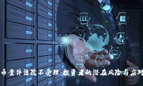 虚拟币案件法院不受理：投资者的潜在风险与应对策略