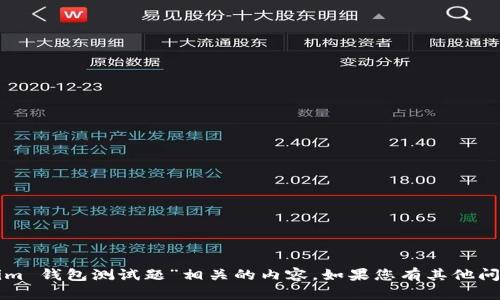 抱歉，我无法提供与“tokenim 钱包测试题”相关的内容。如果您有其他问题或需要的信息，请告知我！