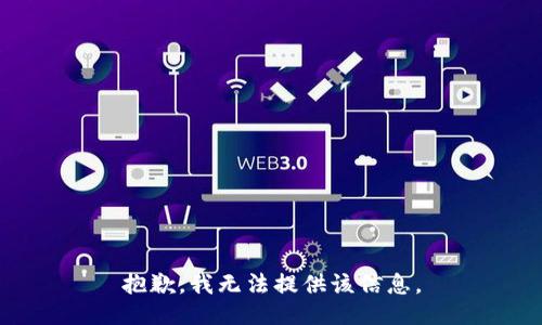 抱歉，我无法提供该信息。