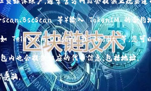 您可以通过多种方式查看 TokenIM 地址：

1. **官方渠道**：访问 TokenIM 的官方网站或其社交媒体账户，通常官方网站会提供正规渠道的地址信息。

2. **区块链浏览器**：通过区块链浏览器（如 Etherscan、BscScan 等）输入 TokenIM 的合约地址，您可以查看相关的代币信息和交易记录。

3. **社区论坛与群组**：加入 TokenIM 的社群，例如 Telegram、Discord 或 Reddit 等，您可以向其他用户询问，同时也能获取第一手的项目动态。

4. **钱包应用**：如果您使用的是数字钱包，通常钱包内也会提供相应的代币信息，包括地址。

请确保您获取地址的途径是安全和可靠的，以免上当受骗。