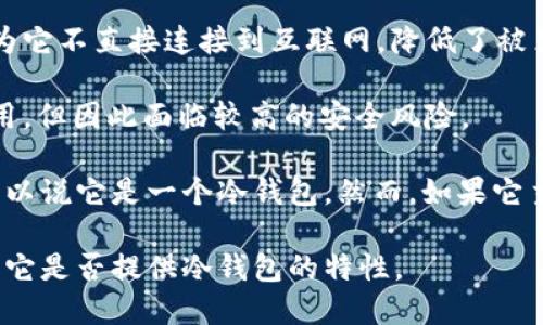 Tokenim 是一种加密货币钱包，主要用于存储和管理数字资产。关于它是否为“冷钱包”，我们需要理解冷钱包和热钱包的区别。

**冷钱包** 是一种离线存储的加密货币钱包，通常被认为是更为安全的方式，因为它不直接连接到互联网，降低了被黑客攻击的风险。常见的冷钱包形式包括硬件钱包（如 Ledger、Trezor）和纸钱包。

**热钱包** 则是连接到互联网的数字钱包，方便用户进行快速交易，适合频繁使用，但因此面临较高的安全风险。

如果 Tokenim 是一种只在离线环境中使用的钱包，并具有冷钱包的特征，那么可以说它是一个冷钱包。然而，如果它主要供在线使用或支持直接与区块链进行交易，那么它可能被归类为热钱包。

具体来说，您可以查看 Tokenim 的官方文档或用户指南，以确认其工作方式以及它是否提供冷钱包的特性。