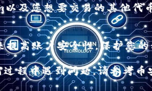 在币安（Binance）上交易和转移Tokenim（如果该代币在币安上可用）通常涉及几个步骤。下面将详细介绍如何操作，但请确保您在进行任何交易之前充分理解每一个步骤和相关的风险。

1. 创建并验证币安账户
首先，如果您还没有币安账户，您需要访问币安官网并进行注册。注册时，请务必使用有效的电子邮件地址和强密码。
注册完成后，按照币安的要求进行身份验证（KYC）。根据您的居住国家或地区，您可能需要提供身份证明文件，例如护照或驾照。

2. 获取Tokenim钱包地址
在将Tokenim转移到币安之前，您需要确保Tokenim是币安支持的代币之一。如果支持，您可以在币安内找到对应的Tokenim钱包地址。
在币安首页，您可以通过导航栏找到“钱包”选项。进入钱包后，选择“现货钱包”，然后搜索Tokenim。您会看到一个“存款”按钮，点击后将显示该代币的存款地址及相关信息。

3. 从您的钱包发送Tokenim
打开您存放Tokenim的数字钱包，通常是一个软件钱包或钱包应用。进入Tokenim的部分，选择“发送”功能，随后输入您在币安获得的Tokenim钱包地址。
在输入地址时，请务必确认地址的准确性，因为数字货币交易一旦发送便无法撤回。然后，输入您希望转移的Tokenim数量，并确认交易手续费（如果有）。

4. 确认转账并等待
确认所有信息无误后，提交转账请求。在网络繁忙时，转账可能需要一些时间来确认。您可以在您的钱包中查看转账状态，或者通过币安的“资产历史”功能查看交易是否成功。

5. 查看到账情况
转账完成后，您可以返回币安账户再次查看Tokenim的余额。在“现货钱包”部分刷新页面，您应该能够看到刚才转入的Tokenim数量。

6. 开始交易
一旦Tokenim到账，您可以选择在币安进行交易。前往“交易”页面，选择Tokenim以及您想要交易的其他代币，设定好交易参数后进行交易。

重要提示
在进行任何加密货币交易之前，请确保您了解相关风险，并考虑使用两步验证来提高账户安全性。保护您的私钥和密码，避免任何潜在的网络钓鱼攻击。

通过以上步骤，您应该能够成功将Tokenim转移到币安并进行交易。如果在任何过程中遇到问题，请参考币安的官方帮助中心或者联系客户支持获取帮助。