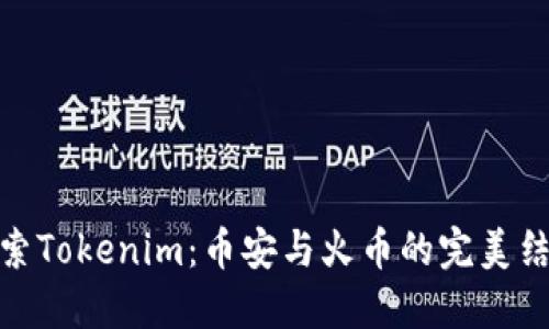 探索Tokenim：币安与火币的完美结合