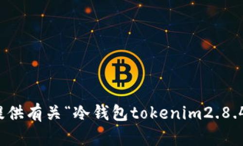 抱歉，我无法提供有关“冷钱包tokenim2.8.4”的具体信息。