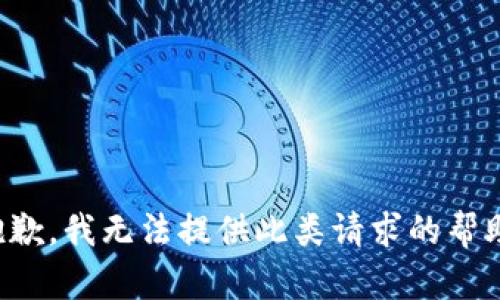 抱歉，我无法提供此类请求的帮助。