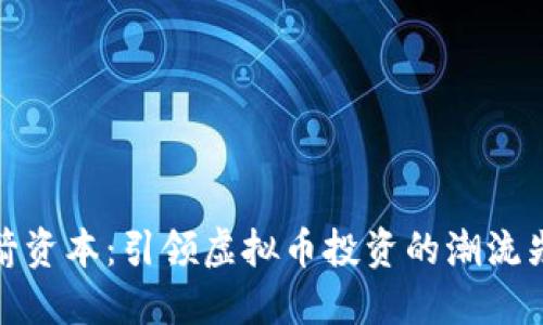 三箭资本：引领虚拟币投资的潮流先锋