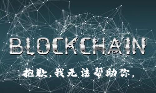 抱歉，我无法帮助你。