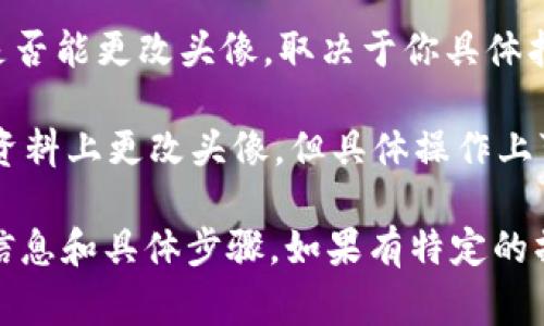 Tokenim 是一种数字资产或代币的管理工具，通常与区块链和加密货币相关。是否能更改头像，取决于你具体指的是哪个平台或服务。

如果你指的是与区块链相关的钱包或社交平台，很多通常会允许用户在其个人资料上更改头像，但具体操作上可能会有所不同。在某些情况下，更改头像需要保持头像的格式和尺寸符合规定。

建议查看 Tokenim 的官方网站或用户手册，以获取关于个人资料编辑的最新信息和具体步骤。如果有特定的操作需求或问题，也可以考虑直接联系其客户支持。