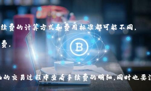 Tokenim钱包在进行交易时通常需要支付手续费。这些手续费通常用于支付区块链网络的交易费用，以确保交易能够被处理和确认。不同的 blockchain 网络（如以太坊、比特币等）有不同的手续费标准，且手续费的高低可能会根据网络拥堵程度而有所不同。

具体来说，手续费通常包括以下几个方面：

1. **网络手续费**：这是指在进行转账或交易时，区块链网络所收取的费用。不同类型的币种和网络，其手续费的计算方式和费用标准都可能不同。

2. **兑换手续费**：如果你通过Tokenim钱包进行币种之间的兑换，可能还会涉及到兑换平台收取的手续费。

3. **提现手续费**：在将资产从Tokenim钱包提取到其他平台或钱包时，通常也会收取一定的手续费。

如果你在使用Tokenim钱包之前希望了解具体的手续费情况，建议查看官方的相关说明或直接在钱包界面的交易过程中查看手续费的明细。同时也要注意，手续费可以在交易确认时显著影响你的资产，因此最好选择合适的时机进行交易。