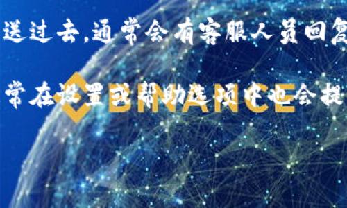 要找到tokenim的客服信息，您可以尝试以下几种方法：

1. **官方网站**：访问tokenim的官方网站，通常在网站的首页或者底部，会有“联系我们”或者“客服支持”的链接。

2. **社交媒体**：许多公司会在社交媒体平台（如Twitter、Facebook等）上提供客服支持。您可以搜索tokenim的官方账号，并通过私信或留言询问。

3. **用户论坛或社区**：如果tokenim有用户论坛或Discord、Telegram等社区，您可以在这些平台上向其他用户询问客服信息。

4. **邮件查询**：查找tokenim的官方邮箱，将您的问题发送过去，通常会有客服人员回复。

5. **应用程序**：如果您使用的是tokenim的应用程序，通常在设置或帮助选项中也会提供客服联系方式。

如果您还有其他的问题或者需要进一步的帮助，请告诉我！