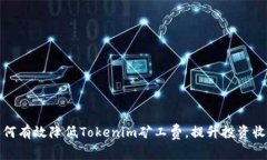 如何有效降低Tokenim矿工费，提升投资收益