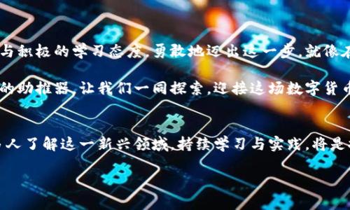 探索好矿虚拟币：开启数字财富的新篇章
虚拟币, 投资, 财富/guanjianci

引言：数字货币的曙光
在金融的浩瀚星空中，虚拟币如星辰般闪烁着它们独特的光芒。随着科技的飞速发展，数字货币不仅仅是一个名词，更是一个波澜壮阔的财富革命。好矿虚拟币作为这一领域的新兴力量，它的出现仿佛在晨雾中的老桥上升起了一缕曙光，照耀着无数人的投资梦想。

什么是好矿虚拟币？
好矿虚拟币，是基于区块链技术的一种数字资产。凭借着强大的底层技术支持与透明的数据记录，用户可以在全球范围内进行安全、快捷且低成本的交易。就像一位精明的商人，利用最优的资源配置，实现财富的快速积累。

好矿虚拟币的特性
好矿虚拟币并非只是一个简单的投资工具，它融合了多种特性，使其在众多虚拟币中脱颖而出。
ul
  listrong安全性：/strong就像牢不可破的城堡，好矿虚拟币采用先进的加密技术，确保每一笔交易的安全性，保护用户的资产不受侵害。/li
  listrong流动性：/strong在如潮水般涌动的市场中，好矿虚拟币具备极高的流动性，用户可以快速买入或卖出，类似于轻盈的水鸟在湖面上翩翩起舞。/li
  listrong收益潜力：/strong就如一颗初露锋芒的明珠，好矿虚拟币的投资潜力巨大，吸引着无数投资者的目光，开启财富增值的新通道。/li
/ul

投资好矿虚拟币的理由
在选择投资标的时，影响决策的因素众多，而好矿虚拟币凭借自身独特的运营模式和市场前景，赢得了无数投资者的青睐。
ul
  listrong技术创新：/strong好矿虚拟币背后的团队致力于技术创新，他们不断推出更新的产品和服务，如同一位艺术大师，每一次笔触都惊艳四座。/li
  listrong社区支持：/strong围绕好矿虚拟币，形成了一个积极活跃的社区，社区成员如同一家人，共同推动币种的发展与创新。/li
  listrong全球视野：/strong好矿虚拟币不受地域限制，其交易平台覆盖全球，就像一张巨大的网络，让投资者的财富无限延展。/li
/ul

如何投资好矿虚拟币？
投资好矿虚拟币并不复杂，但也需要掌握一定的技巧。在这条充满挑战的路上，我们需要做好以下几点准备：
ul
  listrong学习与研究：/strong深入了解好矿虚拟币的背景与发展动态，保持对市场趋势的敏感度，就像一位勤奋的学生，积极向学。/li
  listrong理性决策：/strong在做出投资决策之前，制定合理的投资计划与风险控制策略，避免盲目跟风，如同一位谨慎的航海家，提前勘察海域。/li
  listrong分散投资：/strong将资金分散到不同的虚拟币项目中，降低风险，就像播撒种子，希望能够收获更丰硕的果实。/li
/ul

风险与挑战
投资世界如同一片广阔的海洋，除了机遇，还有暗流涌动的风险。好矿虚拟币的投资同样面临诸多挑战：
ul
  listrong市场波动：/strong市场犹如天气，变幻莫测，虚拟币的价格波动可能带来巨大的收益，也可能导致惨痛的损失。/li
  listrong政策监管：/strong各国对虚拟币的监管政策不断变化，影响市场稳定性，投资者需要时刻关注相关动态。/li
  listrong技术风险：/strong技术的不断更新可能导致一些旧版虚拟币失去竞争力，投资者需要保持技术敏感度，不断学习。/li
/ul

结语：迈向财富的新征程
在科技飞速发展的时代，好矿虚拟币为我们打开了一扇通往数字财富的大门。只要我们保持理性的投资头脑与积极的学习态度，勇敢地迈出这一步，就像在晨雾中伴着金色阳光，迎接属于我们的美好未来。

无论是你已经在虚拟币的海洋中遨游，还是刚刚准备扬帆起航，相信好矿虚拟币这个机会将成为你财富增值的助推器。让我们一同探索，迎接这场数字货币的盛宴吧！ 

关于作者
此片段的构建者热爱金融与科技，尤其对虚拟币的未来充满信心，其生动的描述与深入的分析，旨在帮助更多人了解这一新兴领域。持续学习与实践，将是探索财富之路的最佳方式。 

（以上为示例性内容，实际内容需根据真实情况进行调整与丰富。）