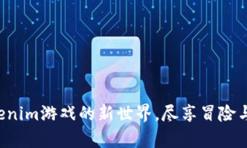 开启海外Tokenim游戏的新世界，尽享冒险与财富的乐趣！