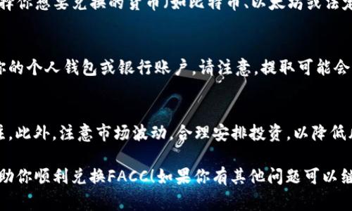 关于TokenIM中的FACC（FACC可能是某种加密货币或代币的名称），具体的兑换方法可能因交易平台而异。以下是一些常见的步骤，供你参考：

了解FACC和其价值
首先，你需要了解FACC代币的性质，以及它在TokenIM中的具体用途。这意味着你应该查看FACC的当前市场价值、流通量以及其他用户对该代币的评价。确保你拥有足够的信息，以便在兑换时做出明智的决策。

选择交易平台
你需要找到一个支持FACC交换的交易平台。这可能包括去中心化交易所（DEX）或中心化交易所（CEX），例如币安、Coinbase等。在选择平台时，确保它具有良好的信誉，保障用户的资金安全。

创建账号并进行身份验证
如果你选择了一个中心化交易所，通常需要注册并完成身份验证步骤。这通常包括提供个人信息和身份证明文件。这个步骤是为了满足法律法规要求，防止洗钱和其他违规行为。

将FACC发送到交易账户
在你的交易账户创建完成后，你需要将FACC代币发送到该平台的相应钱包地址。这通常在你的账户界面的“存款”部分可以找到。请确保地址无误，以避免资产损失。

转换FACC为法定货币或其他加密货币
一旦FACC被成功存入你在交易平台的账户，下一步是进行交易。导航到“交易”或“市场”部分，搜索FACC，并选择你想要兑换的货币（如比特币、以太坊或法定货币，如美元、欧元等）。点击“交易”按钮，根据市场情况选择你希望的交易方式（限价单或市价单），确认交易。

提取法定货币或其他加密货币
完成交易后，你将拥有所选择的法定货币或其他加密货币。接下来，找到提取选项，将交易生成的货币提现到你的个人钱包或银行账户。请注意，提取可能会涉及手续费，因此请提前查询相关费用。

保持安全与风险意识
在加密货币交易的过程中，务必保持安全意识。使用强密码、启用双重身份验证，并保持对交易所安全性的关注。此外，注意市场波动，合理安排投资，以降低风险。

以上就是关于TokenIM中FACC换钱的一般步骤，具体的操作可能因平台不同而有所调整。希望这些步骤能帮助你顺利兑换FACC！如果你有其他问题可以继续提问。