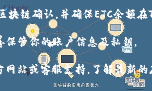 关于如何在Tokenim中存储ETC（以太坊经典），可以按照以下步骤进行：

1. **创建账户**：如果你还没有Tokenim账户，请先访问Tokenim官网并注册一个新账户。

2. **账户验证**：按照平台要求完成身份验证，以确保你的账户安全。

3. **获取钱包地址**：在Tokenim平台内，找到你的ETC钱包地址。通常在“资产”或“钱包”部分，可以看到你所有支持的加密货币以及相应的钱包地址。

4. **选择存储方式**：
   - **直接转账**：如果你已经在其他交易平台或钱包中持有ETC，可以选择将ETC直接转账到你在Tokenim的账户地址。确保输入正确的钱包地址，以避免资金丢失。
   - **导入助记词/私钥**：如果你有一个外部钱包并且想要将其ETC导入到Tokenim，可以使用钱包的助记词或私钥进行导入。

5. **确认交易**：进行转账或导入操作后，务必检查交易状态。等待区块链确认，并确保ETC余额在Tokenim账户中显示。

6. **安全措施**：为保障你的资产安全，开启双重认证（2FA），并妥善保管你的账户信息及私钥。

如果需要更详细的帮助或有任何具体问题，建议参考Tokenim的官方网站或客服支持，了解最新的存储方法和安全措施。