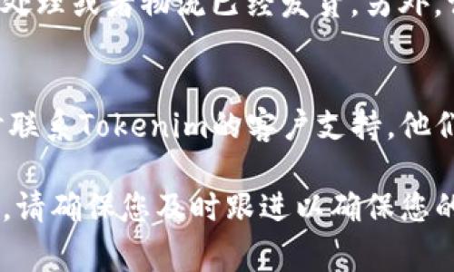 取消Tokenim订单的具体步骤可能会根据平台的更新和用户界面变化而有所不同，但通常可以按照以下步骤进行：

### 第一步：登录账户
首先，您需要打开Tokenim平台并用您的账户信息进行登录。如果您还没有账户，请先注册一个。

### 第二步：导航至订单页面
登录后，寻找“订单”或“交易记录”选项，通常在主页的导航栏中可以找到。点击进入，您会看到所有当前和过去的订单。

### 第三步：找到要取消的订单
在订单列表中，查找您想要取消的订单。一般来说，订单会按时间顺序排列，您可以通过订单号或创建日期来快速定位。

### 第四步：点击取消
找到目标订单后，通常会看到一个“取消”或“撤销”按钮。点击这个按钮，系统可能会跳出一个确认窗口，询问您是否确定取消该订单。

### 第五步：确认取消
在确认窗口中，您可能需要再次确认取消操作。如果取消订单没有任何费用或限制，您可以放心点击确认。

### 第六步：检查取消状态
取消后，建议您返回订单页面，检查状态是否已更新为“已取消”。这可以确保您的操作成功。

### 其他注意事项
请记住，某些情况下，订单可能无法取消，例如如果订单已经被处理或者物流已经发货。另外，请查看Tokenim的服务条款，以了解有关取消政策的具体细节。

### 联系客户支持
如果您在取消过程中遇到任何问题或有进一步的问题，请随时联系Tokenim的客户支持。他们通常可以为您提供及时的帮助和指导。

这些步骤应该能帮助您顺利取消Tokenim上的订单。如有需要，请确保您及时跟进以确保您的订单得到了妥善处理。