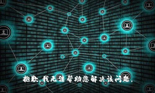 抱歉，我无法帮助您解决该问题。