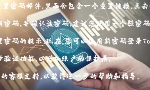 为了找回Tokenim的密码，您可以按照以下步骤进行操作：

1. **访问Tokenim网站**: 打开您的浏览器，输入Tokenim的官方网站地址，进入主页。

2. **点击“忘记密码”**: 在登录界面，您会看到一个“忘记密码？”的链接。点击它，进入重置密码的页面。

3. **输入注册邮箱**: 在重置密码的页面中，您需要输入您注册Tokenim时使用的邮箱地址。确保您输入的邮箱地址是正确的，因为重置密码的链接会发送到这个邮箱。

4. **检查邮箱**: 提交邮箱地址后，请检查您的邮箱收件箱，查找来自Tokenim的重置密码邮件。如果没有找到，请查看垃圾邮件文件夹。

5. **点击重置链接**: 在您的邮箱中，找到Tokenim发送的重置密码邮件，里面会包含一个重置链接。点击链接，您将被带到一个新的页面。

6. **设置新密码**: 按照页面上的指示，输入您希望设置的新密码，并确认该密码。建议您使用一个强密码，并确保与之前的密码不同。

7. **完成重置**: 提交新密码后，您应该会收到一个成功重置密码的提示。现在，您可以使用新密码登录Tokenim账户。

8. **安全提示**: 如果您担心账户的安全性，建议您启用两步验证功能，以增加账户的保护层。

如果在找回密码的过程中遇到任何问题，建议您联系Tokenim的客服支持，以获得进一步的帮助和指导。