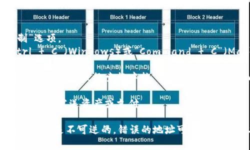 要复制Tokenim的地址，请按照以下步骤操作：

1. **访问Tokenim网站**：首先，打开您的浏览器，访问Tokenim的官方网站。

2. **找到合适的地址**：在网站上，您通常可以在“钱包”、“资产”或“账户”部分找到您的Tokenim地址，或者在相关的交易页面找到您想要复制的地址。

3. **复制地址**：
   - 使用鼠标右键点击您想要复制的地址，选择“复制”选项。
   - 或者，直接选择地址文本，然后按下键盘上的“Ctrl   C”（Windows）或“Command   C”（Mac）来复制。

4. **确认复制**：为确保地址成功复制，您可以在任意文本编辑器或搜索框中按“Ctrl   V”（Windows）或“Command   V”（Mac）粘贴看一下。

5. **保存和使用**：将复制的地址使用于您需要的地方，比如发送资产或支付。

需要注意的是，确保您复制的是正确的地址，因为区块链交易是不可逆的，错误的地址可能导致资产丢失。