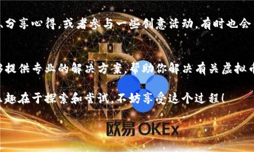 4399游戏盒是一个集游戏、资讯和社交于一体的游戏平台，虚拟币通常用来在平台内购买道具、游戏币或其他虚拟物品。以下是一些找寻4399游戏盒虚拟币的方法和步骤：

1. 了解虚拟币的用途
在4399游戏盒中，虚拟币的主要用途是购买游戏内的道具、换取游戏币或者参与一些特定的活动。了解虚拟币的具体用途，能帮助你更好地规划自己的使用策略。

2. 登录你的账号
首先，你需要登录你的4399游戏盒账号。如果你还没有账号，可以在平台上免费注册一个。登录后，虚拟币的相关信息就会显示在你的个人中心中。

3. 检查个人账户
在登录后，前往个人中心，通常你可以在这里查看你的虚拟币余额。如果你没有看到相关的信息，可以尝试刷新页面或者重新登录。

4. 参与活动获取虚拟币
4399游戏盒经常会举行一些促销活动，参与这些活动可以获得额外的虚拟币。例如，完成特定的任务、邀请好友或者参加抽奖等方式都是获取虚拟币的途径。关注平台的公告，能够让你不错过任何好的机会。

5. 充值购买虚拟币
如果你希望迅速增加你的虚拟币，可以通过充值的方式来实现。在4399游戏盒中，选择充值选项，按照提示完成支付，购买你所需的虚拟币。请注意安全，选择正规渠道进行支付。

6. 参加社区互动
参与4399游戏盒的社区活动也是一个获取虚拟币的好方法。在社区中发表看法、分享心得，或者参与一些创意活动，有时也会作为奖励得到虚拟币。

7. 联系客服寻求帮助
如果你在查找虚拟币的过程中遇到问题，可以联系4399游戏盒的客服。他们能够提供专业的解决方案，帮助你解决有关虚拟币的问题。

通过以上这些步骤，你应该能找到4399游戏盒中的虚拟币并有效利用。游戏的乐趣在于探索和尝试，不妨享受这个过程！

希望这些信息对你有所帮助，如果还有其他问题，欢迎继续提问！