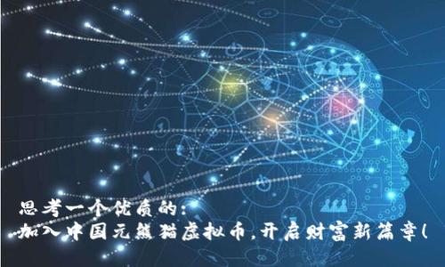 思考一个优质的:  
加入中国元熊猫虚拟币，开启财富新篇章！