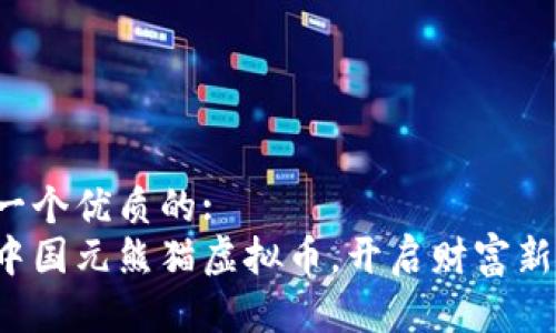 思考一个优质的:  
加入中国元熊猫虚拟币，开启财富新篇章！