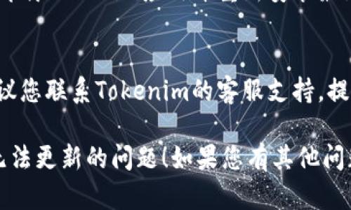 很抱歉，您可能遇到了与Tokenim相关的更新问题。以下是一些可能帮助您解决此问题的步骤：

1. **检查您的网络连接**：
   - 确保您的设备连接到互联网。在一些Wi-Fi信号不稳定的情况下，更新可能会失败。

2. **重新启动应用程序**：
   - 关闭Tokenim应用程序并重新启动，看看是否可以成功更新。

3. **清除缓存**：
   - 前往设备的设置，找到Tokenim应用，清除缓存或者数据，然后尝试重新打开应用进行更新。

4. **检查更新设置**：
   - 确保您的设备和Tokenim应用都有最新版本。有时候，更新问题可能是因为新版本尚未推送到所有用户。

5. **重装应用**：
   - 如果以上方法都无效，可以尝试卸载Tokenim应用并重新安装最新版本。

6. **联系支持团队**：
   - 如果这些步骤没有解决问题，建议您联系Tokenim的客服支持，提供详细信息以获取进一步的帮助。

希望这些建议能帮助您解决Tokenim无法更新的问题！如果您有其他问题或需要进一步的指导，请随时告诉我。