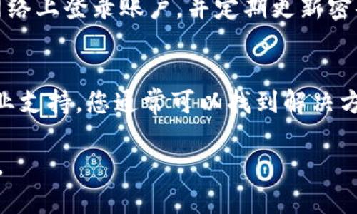 若您未能找到Tokenim的私钥，一般建议您查看以下几个方面：

检查您的账户设置
首先，登录到您的Tokenim账户，检查账户设置或安全设置部分。很多加密货币平台都会将私钥或助记词隐藏起来，以保障用户的安全。在设置中查找“导出私钥”或“生成助记词”的选项。

查阅帮助文档
如果您在账户中找不到私钥的相关选项，可以访问Tokenim的官方网站，查阅其帮助中心或常见问题解答（FAQ）。很多时候，平台会提供详细的指导，说明如何找到或生成私钥。

联系客户支持
当自助查询没有得到结果时，您可以主动联系Tokenim的客户支持。提供您的账户信息，获取专业的帮助。在联系时，请确保您通过官方渠道，避免将个人信息泄露给不可信的第三方。

确保安全性
在任何情况下，请务必确保您的私钥及其他敏感信息的安全性。避免在公共网络上登录账户，并定期更新密码和使用两步验证功能，以提高账户的安全性。

总结
找不到Tokenim的私钥可能会让您感到不安，但通过系统的排查和求助于专业支持，您通常可以找到解决方法。务必保持冷静，仔细执行上述步骤，确保您的加密资产安全。

如果您还有其他问题或具体的情境，欢迎提供更多信息以获得更准确的帮助。