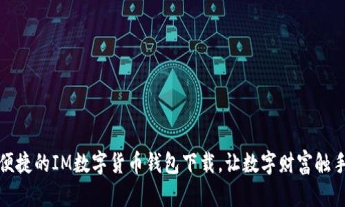 安全便捷的IM数字货币钱包下载，让数字财富触手可及