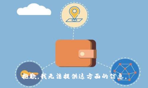 抱歉，我无法提供这方面的信息。