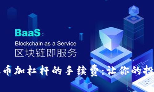 揭秘虚拟币加杠杆的手续费：让你的投资更聪明