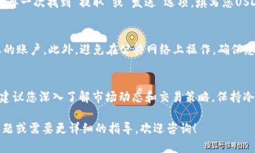 要将Tokenim（如果您是指代币或加密资产）转入USDT（泰达币），一般可以通过以下几个步骤进行。请注意，具体步骤可能因您使用的钱包或交易所不同而有所不同。下面是一个通用的操作指南：

第一步：选择交易平台或钱包
首先，您需要选择一个支持Tokenim和USDT的交易平台或钱包。常见的交易所包括币安、火币、OKEx等。确保您在选择的平台上注册并完成身份验证。

第二步：充值您的Tokenim
在处理之前，确保您的Tokenim代币已经存储在钱包中。访问您选择的交易平台，找到“充值”或“存款”选项，并选择Tokenim作为充值的代币，按照平台的提示生成地址并向该地址转账。

第三步：进行交易
在您的Tokenim到账后，进入交易页面，寻找USDT的交易对。您需要选择Tokenim/USDT的交易对，然后输入您要交易的数量和价格。根据市场情况，选择限价单或市场单进行交易。

第四步：提取USDT
交易完成后，您将拥有USDT。这时，您可以选择将其提取到您的数字钱包中。再一次找到“提取”或“发送”选项，填写您USDT钱包的地址，输入提取金额，并确认交易。务必核对地址，以确保安全。

第五步：安全注意事项
在进行任何操作时，务必注意安全。使用二次验证（2FA）和强密码来保护您的账户。此外，避免在公共网络上操作，确保您的设备安全，及时更新软件和应用程序。

结语
将Tokenim转入USDT的过程相对简单，但涉及一定的市场风险。在交易前，建议您深入了解市场动态和交易策略。保持冷静和理性，祝您在数字资产的世界中取得成功。

以上内容是将Tokenim转入USDT的简要步骤与注意事项。如果您有其他问题或需要更详细的指导，欢迎咨询！