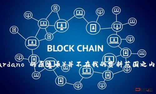 Tokenim 是一个提供数字货币交易和投资服务的平台，但截至我的知识截止日期在2023年10月，Tokenim 是否支持 ADA（Cardano 的原生币）并不在我的资料范围之内。你可以通过访问 Tokenim 的官方网站或查看其支持的币种列表来获取最新的信息，以确认 ADA 是否在其交易平台上可用。

如果你有进一步的问题，欢迎提问！