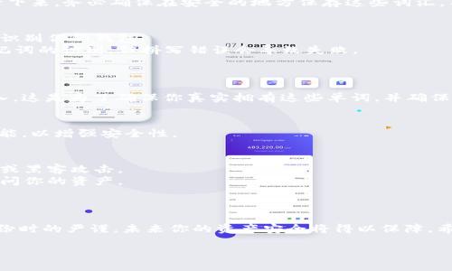 在使用 Tokenim 钱包时，助记词的填写步骤如下：

什么是助记词
助记词是由一组随机生成的词汇组成的短语，通常由 12、15、18、21 或 24 个单词构成。它的主要功能是用于安全地备份和恢复你的数字资产。每个助记词都是唯一的，与特定的钱包地址绑定，通过输入这些单词，你可以恢复或访问你的钱包。

创建钱包时如何填写助记词
1. **下载和安装 Tokenim 钱包**：在你的手机应用商店中搜索 Tokenim，下载安装。确保选择官方版本以保障安全性。
2. **启动 Wallet App**：安装完成后，打开应用。在欢迎界面，通常会提示你“创建新钱包”或“恢复已有钱包”。选择“创建新钱包”。

生成助记词
当你选择创建新钱包时，系统会自动生成一组助记词。屏幕上会显示这些助记词，你需要将它们记录下来。务必确保在安全的地方保存这些词汇，不要与他人分享，这关乎到你的资产安全。

填写助记词的注意事项
1. **顺序正确**：在填写助记词时，确保每一个单词的顺序都是准确的。如果顺序错误，系统将无法识别你的钱包。
2. **无遗漏**：确保每个单词都填写完整，没有漏掉或拼错。使用大写字母与小写字母都不影响助记词的识别，但拼写错误会导致失败。
3. **避免设备范畴**：尽量在私人环境中进行助记词的填写，避免在公共场合被他人看到。

确认助记词
有些钱包应用在填写完助记词后会要求你重新确认一遍，通常是让你按照系统显示的顺序重新输入。这是为了确保你真实拥有这些单词，并确保数据的安全。

完成钱包的设置
助记词确认无误后，按照提示设置你的钱包密码与其他安全措施，比如开启指纹识别或脸部识别功能，以增强安全性。

保存助记词的最佳实践
1. **纸质备份**：将助记词写在纸上，保存在一个安全的地方，例如保险箱，避免数字设备上的损坏或黑客攻击。
2. **多重备份**：可以考虑制作多个备份，存放在不同的安全地点，确保一旦丢失或损坏，你仍能访问你的资产。
3. **定期检查**：定期检查你的备份是否完整，确保助记词始终可以使用。

总结
填写 Tokenim 钱包的助记词看似简单，然而它却是保障你数字资产安全的关键。确保在填写和备份时的严谨，未来你的资产安全将得以保障。希望这些步骤能够帮助你顺利完成钱包的创建！

如果你对任何其他具体的使用步骤或者功能有疑问，可以进一步询问。